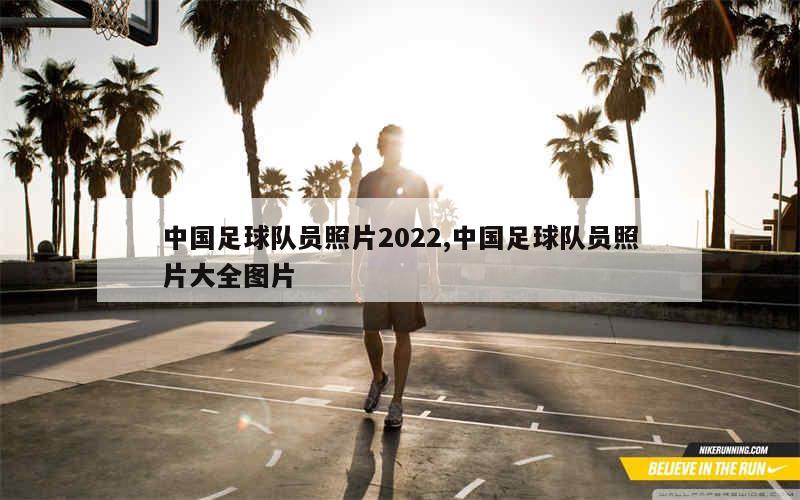 中国足球队员照片2022,中国足球队员照片大全图片